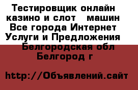 Тестировщик онлайн – казино и слот - машин - Все города Интернет » Услуги и Предложения   . Белгородская обл.,Белгород г.